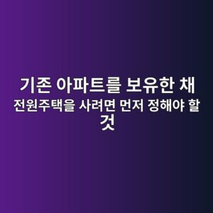기존 아파트를 보유한 채 전원주택을 사려면 먼저 정해야 할 것 5 eab8b0eca1b4 ec9584ed8c8ced8ab8eba5bc ebb3b4ec9ca0ed959c ecb184 eca084ec9b90eca3bced839dec9d84 ec82aceba0a4eba9b4 eba8bceca080 eca095 1787155345