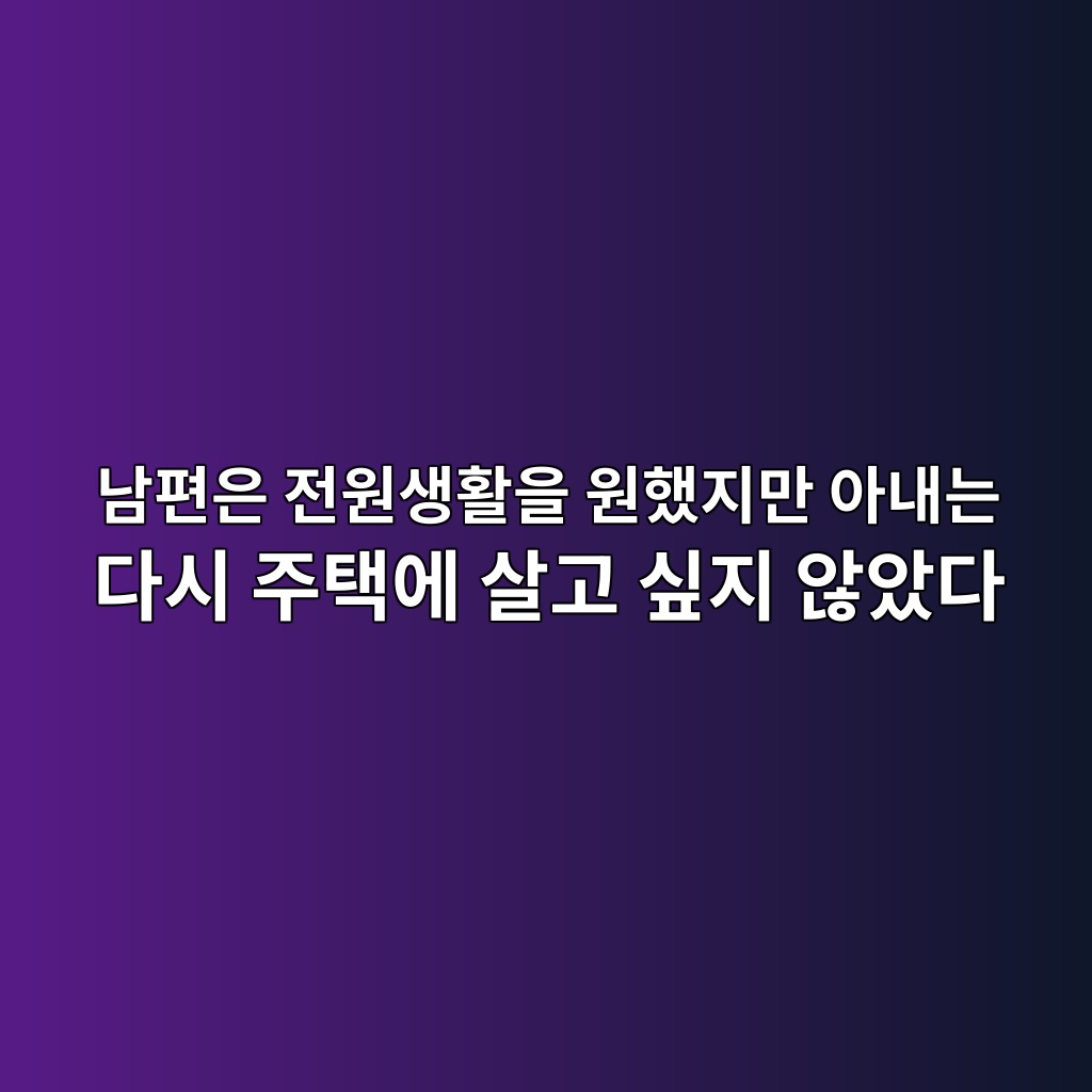 남편은 전원생활을 원했지만 아내는 다시 주택에 살고 싶지 않았다 1 eb82a8ed8eb8ec9d80 eca084ec9b90ec839ded999cec9d84 ec9b90ed9688eca780eba78c ec9584eb82b4eb8a94 eb8ba4ec8b9c eca3bced839dec9790 ec82b4 1787150062