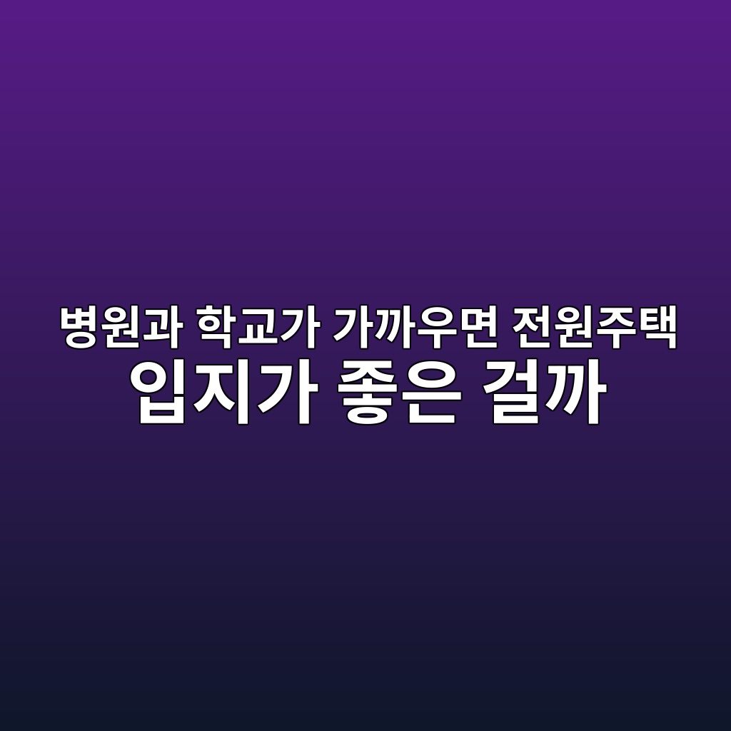 병원과 학교가 가까우면 전원주택 입지가 좋은 걸까 1 ebb391ec9b90eab3bc ed9599eab590eab080 eab080eab98cec9ab0eba9b4 eca084ec9b90eca3bced839d ec9e85eca780eab080 eca28bec9d80 eab1b8eab98c 1787152069