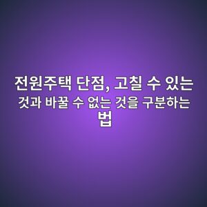 전원주택 단점, 고칠 수 있는 것과 바꿀 수 없는 것을 구분하는 법 8 eca084ec9b90eca3bced839d eb8ba8eca090 eab3a0ecb9a0 ec8898 ec9e88eb8a94 eab283eab3bc ebb094eabf80 ec8898 ec9786eb8a94 eab283ec9d84 eab5ac 1789543778