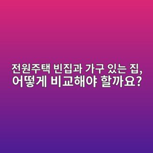 전원주택 빈집과 가구 있는 집, 어떻게 비교해야 할까요? 5 eca084ec9b90eca3bced839d ebb988eca791eab3bc eab080eab5ac ec9e88eb8a94 eca791 ec96b4eb96bbeab28c ebb984eab590ed95b4ec95bc ed95a0eab98c 1789804090