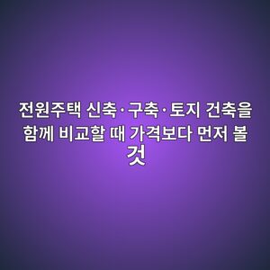 전원주택 신축·구축·토지 건축을 함께 비교할 때 가격보다 먼저 볼 것 9 eca084ec9b90eca3bced839d ec8ba0ecb695c2b7eab5acecb695c2b7ed86a0eca780 eab1b4ecb695ec9d84 ed95a8eabb98 ebb984eab590ed95a0 eb958c eab080 1789481764