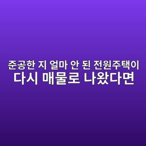 준공한 지 얼마 안 된 전원주택이 다시 매물로 나왔다면 2 eca480eab3b5ed959c eca780 ec96bceba788 ec9588 eb909c eca084ec9b90eca3bced839dec9db4 eb8ba4ec8b9c eba7a4ebacbceba19c eb8298ec9994eb8ba4 1790084140